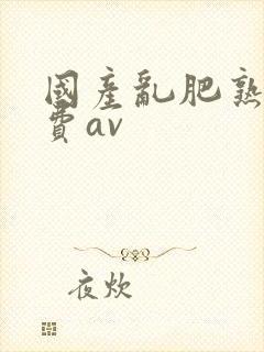 国产乱肥熟妇免费av