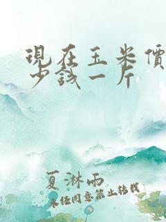 现在玉米价是多少钱一斤