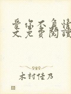 爱你不负情深全文免费阅读