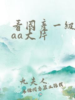 看国产一级特黄aa大片
