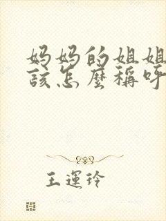 妈妈的姐姐我应该怎么称呼