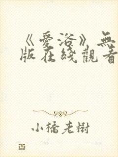 《爱浴》无删减版在线观看
