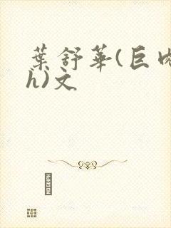 叶舒华(巨肉高h)文