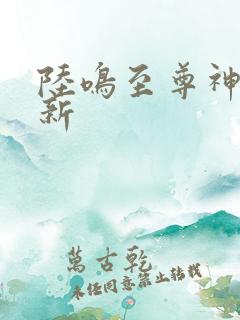 陆鸣至尊神殿最新
