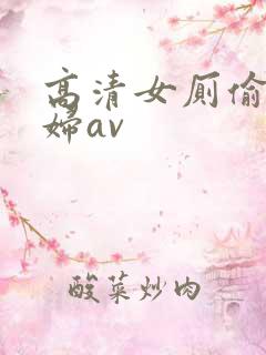 高清女厕偷拍少妇av
