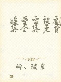 暖爱电视剧36集全集免费观看