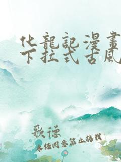 化龙记漫画免费下拉式古风漫画网