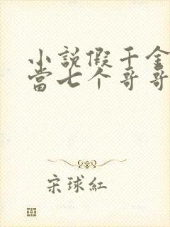 小说假千金也要当七个哥哥的团宠免费看