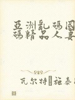 亚洲乱码国产乱码精品人妻