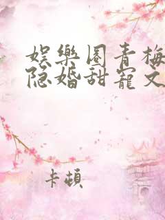 娱乐圈青梅竹马隐婚甜宠文