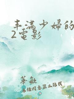 丰满少妇的滋味2电影