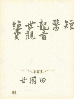绝世龙医短剧免费观看