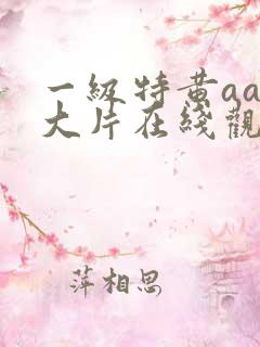 一级特黄aaa大片在线观看_国产一级a