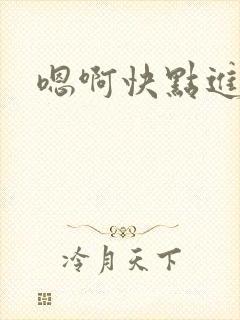 嗯啊快点进来