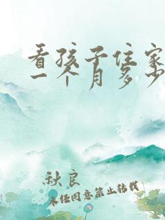 看孩子住家保姆一个月多少钱