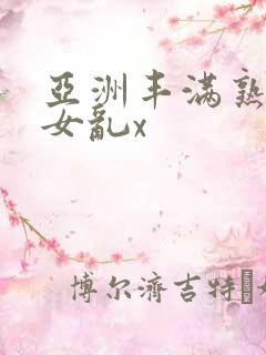 亚洲丰满熟妇熟女乱x
