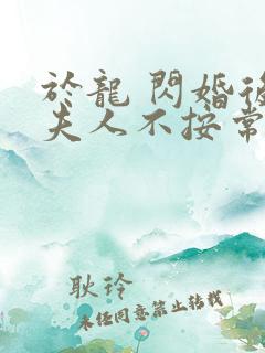 于龙 闪婚后,夫人不按常理出牌