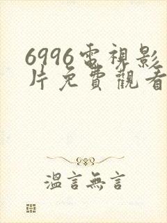 6996电视影片免费观看在线播放软件