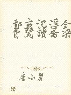都市沉浮全文免费阅读乔梁最新