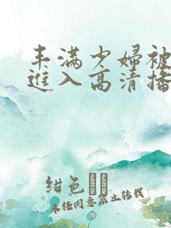 丰满少妇被猛烈进入高清播放百零