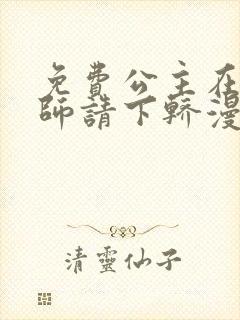 免费公主在上国师请下轿漫画