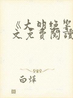 《大明绝响》全文免费阅读无弹窗