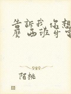 告诉我你想要什么 西班牙电影免费观看