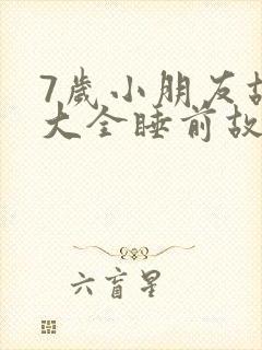 7岁小朋友故事大全睡前故事