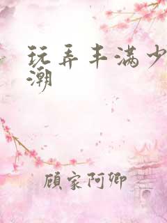 玩弄丰满少妇高潮