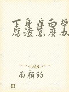 下身痒白带呈豆腐渣怎么办