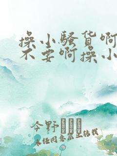 操小骚货啊啊啊不要啊操小骚货啊