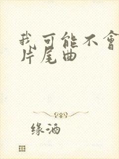 我可能不会爱你片尾曲