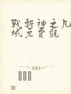 战斩神之凡尘神域免费观