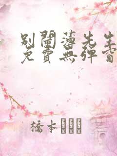别闹薄先生小说免费无弹窗