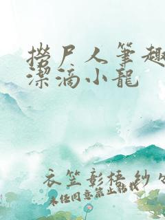 捞尸人笔趣阁纯洁滴小龙