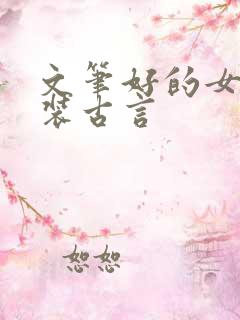 文笔好的女扮男装古言