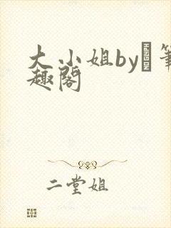 大小姐by琂笔趣阁