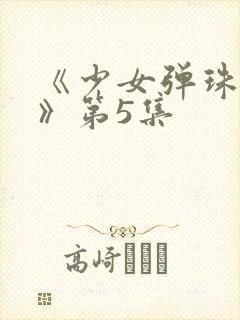 《少女弹珠汽水》第5集