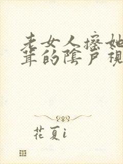 老女人擦她毛茸茸的阴户视频