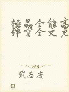 极品全能高手无弹窗全文免费阅读