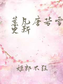 叶凡唐若雪更快更新