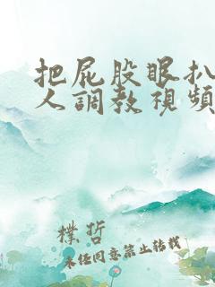 把屁股眼扒开主人调教视频
