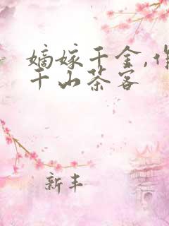 嫡嫁千金,作者千山茶客