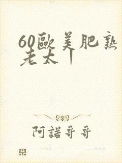 60欧美肥熟胖老太丨