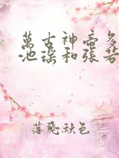 万古神帝多少章池瑶和张若尘见面的