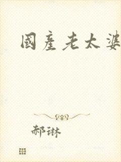 国产老太婆日b