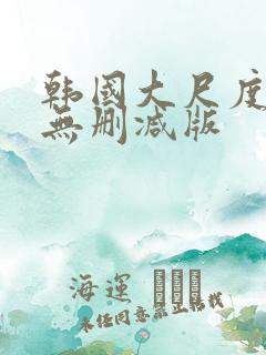 韩国大尺度电影无删减版