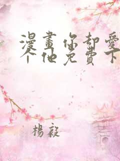 漫画你却爱着一个他免费下载