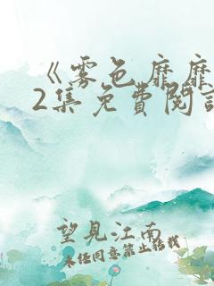 《雾色靡靡》62集免费阅读