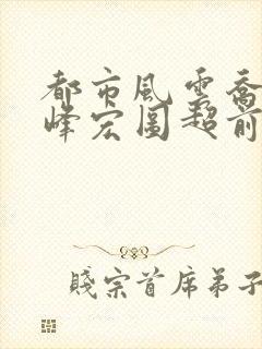 都市风云乔梁巅峰宏图超前